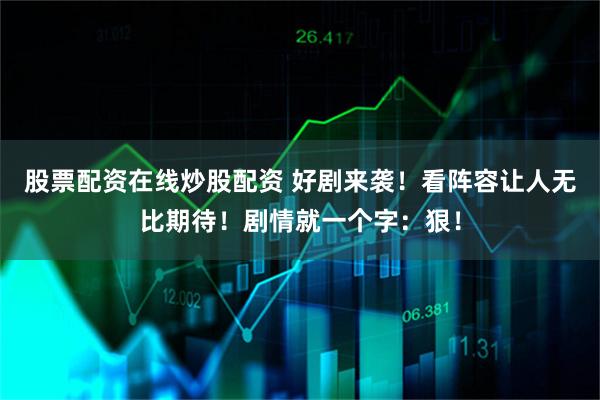股票配资在线炒股配资 好剧来袭！看阵容让人无比期待！剧情就一个字：狠！
