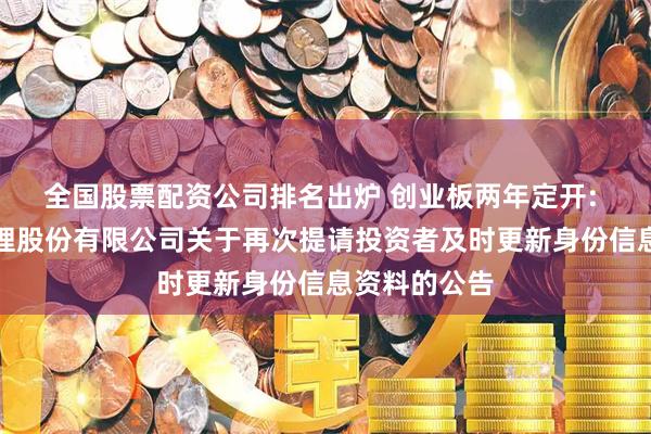 全国股票配资公司排名出炉 创业板两年定开: 银华基金管理股份有限公司关于再次提请投资者及时更新身份信息资料的公告