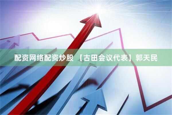 配资网络配资炒股 【古田会议代表】郭天民